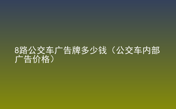  8路公交車廣告牌多少錢（公交車內(nèi)部廣告價格）
