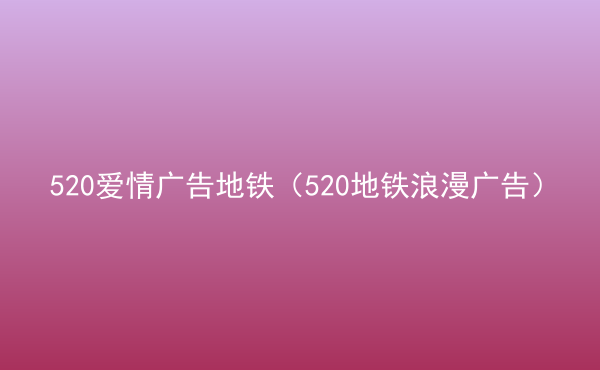  520愛情廣告地鐵（520地鐵浪漫廣告）