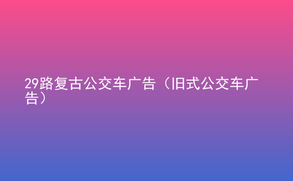 29路復(fù)古公交車廣告（舊式公交車廣告）