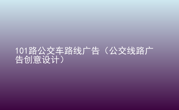  101路公交車路線廣告（公交線路廣告創(chuàng)意設計）