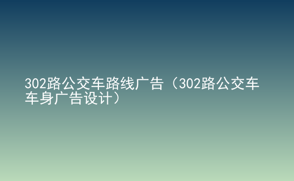  302路公交車路線廣告（302路公交車車身廣告設(shè)計）