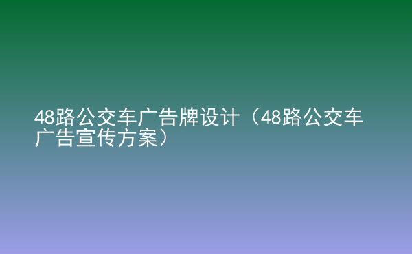  48路公交車廣告牌設(shè)計(jì)（48路公交車廣告宣傳方案）