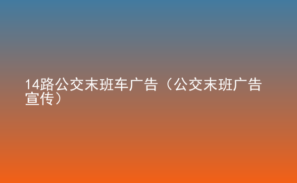  14路公交末班車廣告（公交末班廣告宣傳）