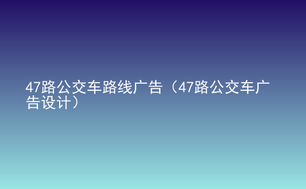  47路公交車路線廣告（47路公交車廣告設(shè)計(jì)）