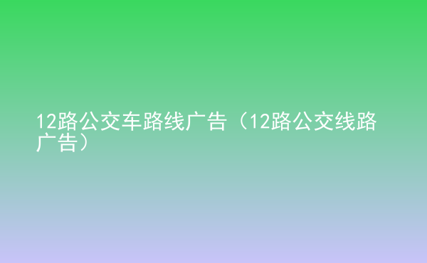  12路公交車路線廣告（12路公交線路廣告）