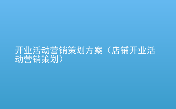  開業(yè)活動營銷策劃方案（店鋪開業(yè)活動營銷策劃）