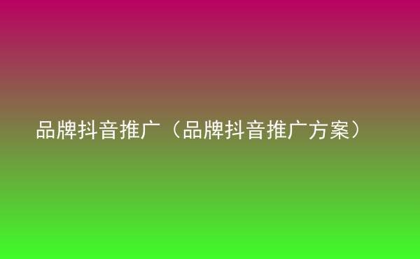  品牌抖音推廣（品牌抖音推廣方案）