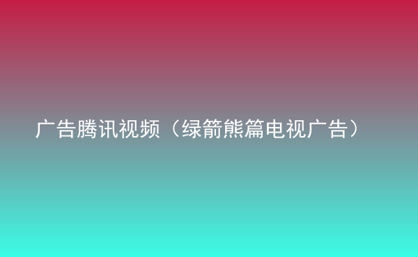  廣告騰訊視頻（綠箭熊篇電視廣告）