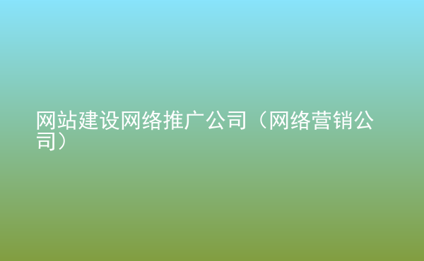  網(wǎng)站建設(shè)網(wǎng)絡(luò)推廣公司（網(wǎng)絡(luò)營銷公司）