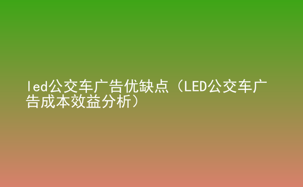  led公交車廣告優(yōu)缺點(diǎn)（LED公交車廣告成本效益分析）